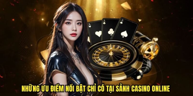 Những ưu điểm nổi bật chỉ có tại sảnh casino online